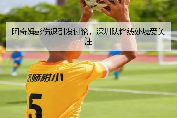 阿奇姆彭伤退引发讨论，深圳队锋线处境受关注